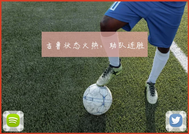 吉鲁状态火热，助队连胜