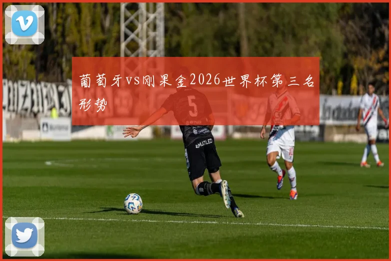 葡萄牙vs刚果金2026世界杯第三名形势