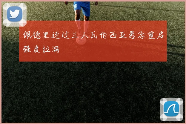 佩德里连过三人瓦伦西亚悬念重启强度拉满