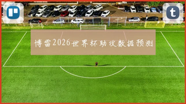 博雷2026世界杯助攻数据预测