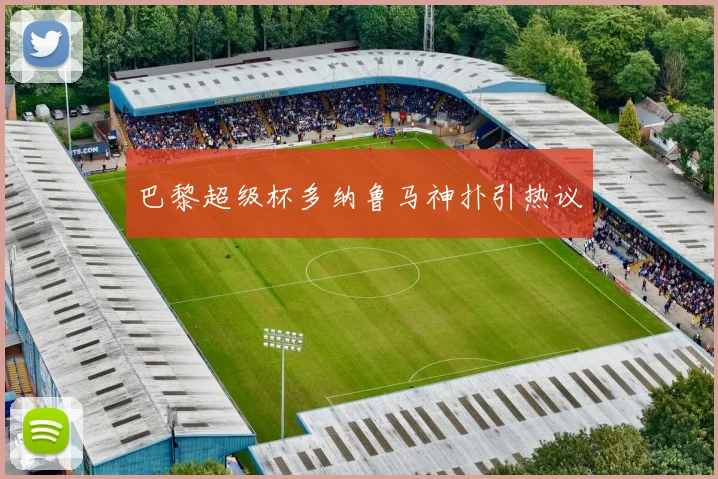 巴黎超级杯多纳鲁马神扑引热议