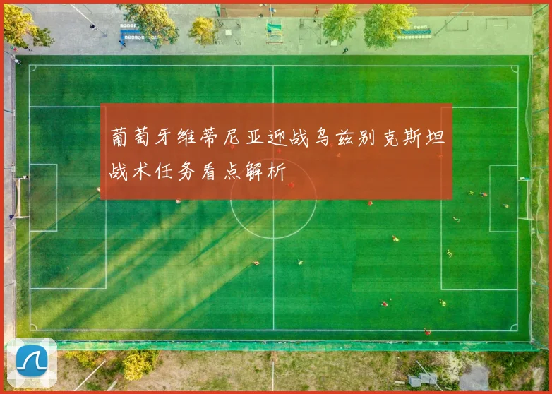 葡萄牙维蒂尼亚迎战乌兹别克斯坦战术任务看点解析