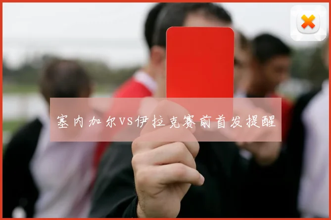 塞内加尔vs伊拉克赛前首发提醒