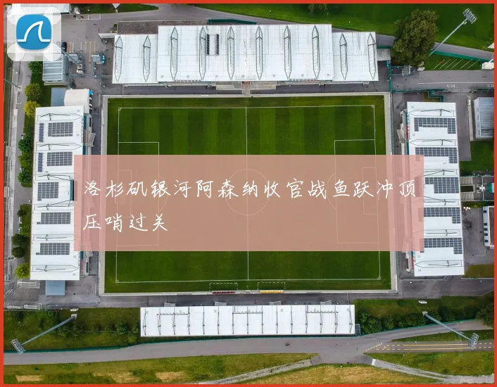 洛杉矶银河阿森纳收官战鱼跃冲顶压哨过关