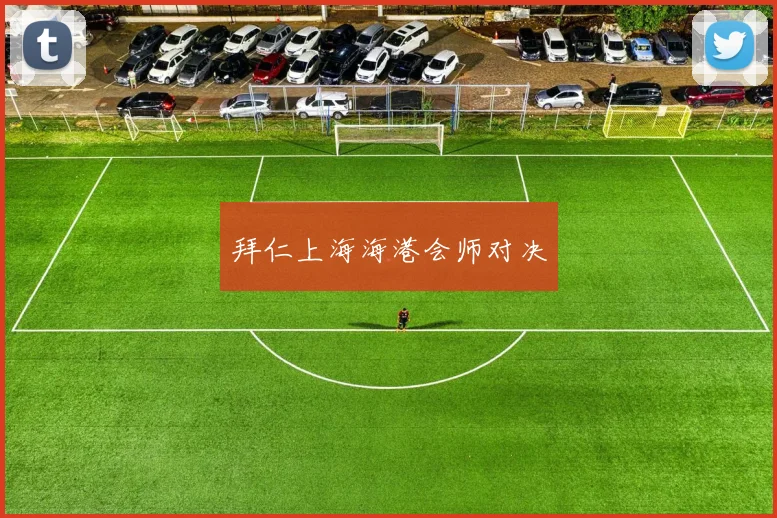 拜仁上海海港会师对决