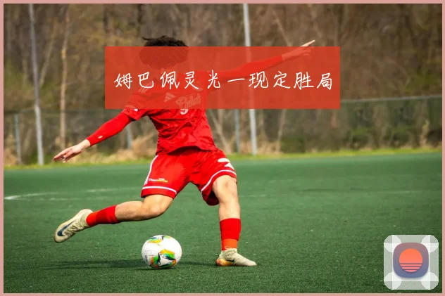 姆巴佩灵光一现定胜局