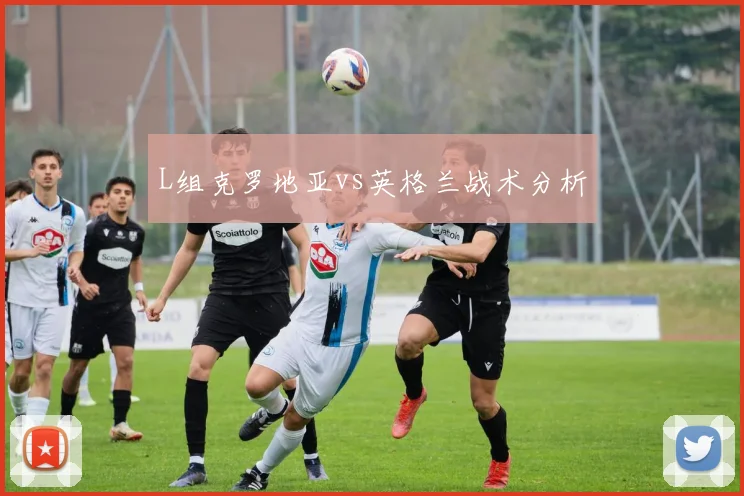 L组克罗地亚vs英格兰战术分析