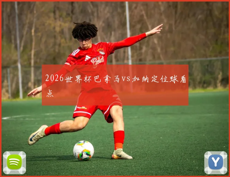 2026世界杯巴拿马vs加纳定位球看点